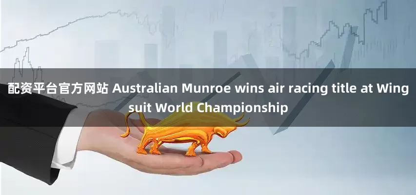 配资平台官方网站 Australian Munroe wins air racing title at Wingsuit World Championship
