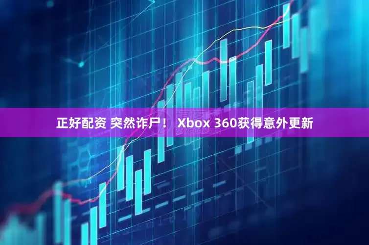 正好配资 突然诈尸！ Xbox 360获得意外更新