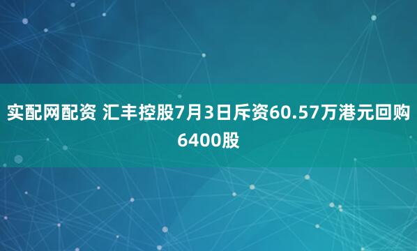 实配网配资 汇丰控股7月3日斥资60.57万港元回购6400股