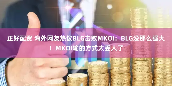 正好配资 海外网友热议BLG击败MKOI：BLG没那么强大！MKOI输的方式太丢人了