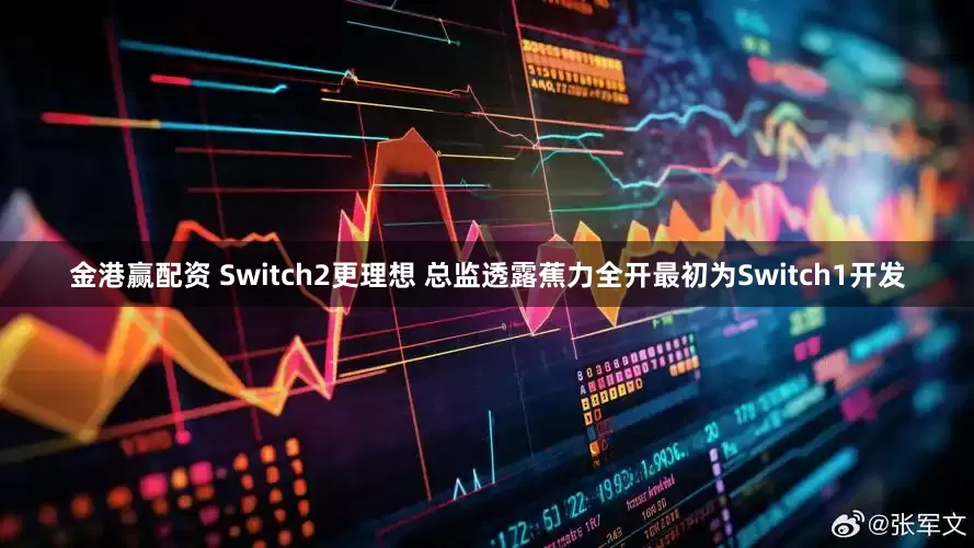 金港赢配资 Switch2更理想 总监透露蕉力全开最初为Switch1开发