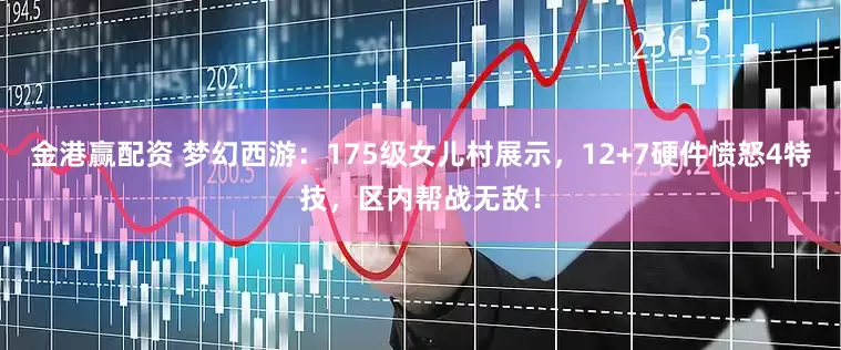 金港赢配资 梦幻西游：175级女儿村展示，12+7硬件愤怒4特技，区内帮战无敌！