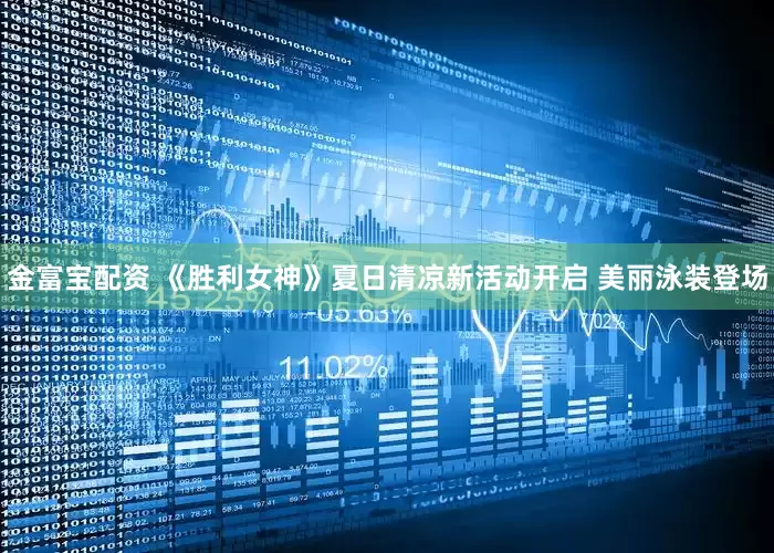 金富宝配资 《胜利女神》夏日清凉新活动开启 美丽泳装登场