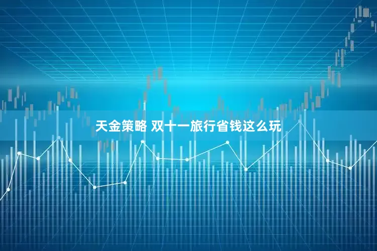 天金策略 双十一旅行省钱这么玩