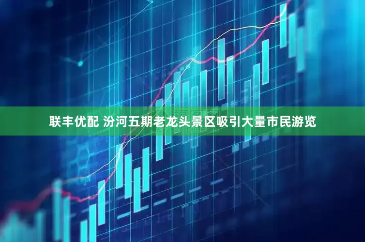 联丰优配 汾河五期老龙头景区吸引大量市民游览