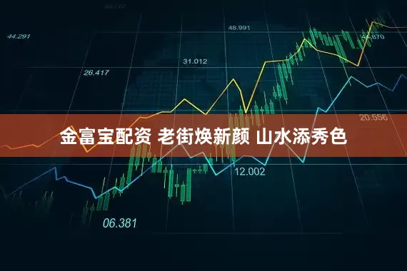 金富宝配资 老街焕新颜 山水添秀色