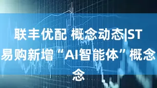 联丰优配 概念动态|ST易购新增“AI智能体”概念